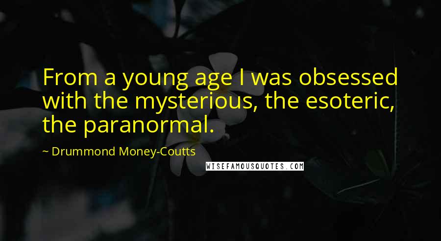 Drummond Money-Coutts Quotes: From a young age I was obsessed with the mysterious, the esoteric, the paranormal.