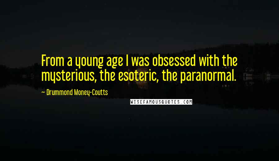 Drummond Money-Coutts Quotes: From a young age I was obsessed with the mysterious, the esoteric, the paranormal.