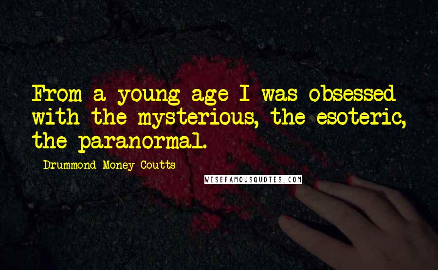 Drummond Money-Coutts Quotes: From a young age I was obsessed with the mysterious, the esoteric, the paranormal.