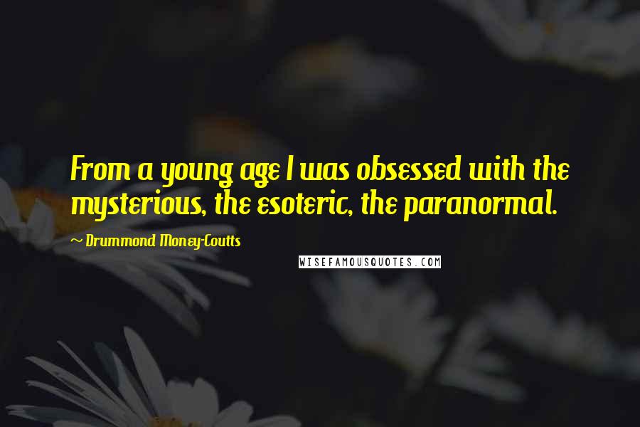 Drummond Money-Coutts Quotes: From a young age I was obsessed with the mysterious, the esoteric, the paranormal.