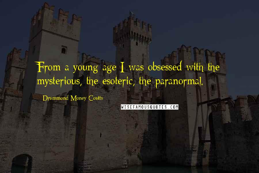 Drummond Money-Coutts Quotes: From a young age I was obsessed with the mysterious, the esoteric, the paranormal.