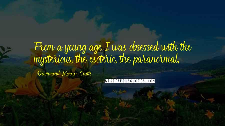 Drummond Money-Coutts Quotes: From a young age I was obsessed with the mysterious, the esoteric, the paranormal.