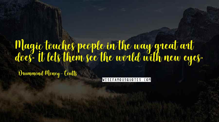 Drummond Money-Coutts Quotes: Magic touches people in the way great art does. It lets them see the world with new eyes.