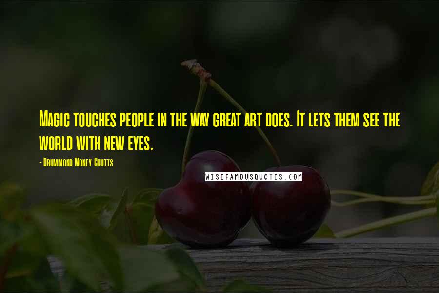 Drummond Money-Coutts Quotes: Magic touches people in the way great art does. It lets them see the world with new eyes.