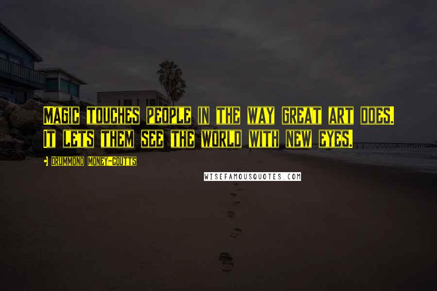 Drummond Money-Coutts Quotes: Magic touches people in the way great art does. It lets them see the world with new eyes.