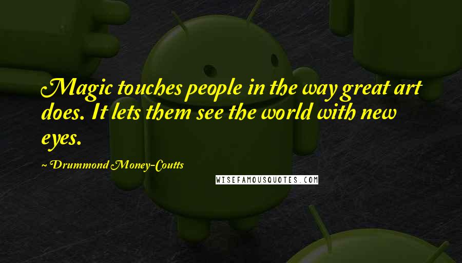 Drummond Money-Coutts Quotes: Magic touches people in the way great art does. It lets them see the world with new eyes.