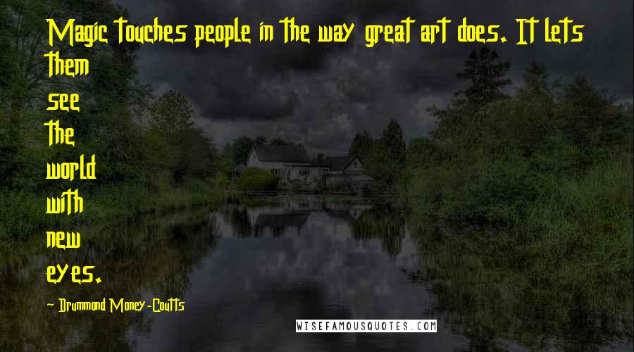 Drummond Money-Coutts Quotes: Magic touches people in the way great art does. It lets them see the world with new eyes.