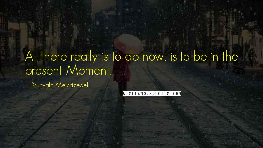 Drunvalo Melchizedek Quotes: All there really is to do now, is to be in the present Moment.