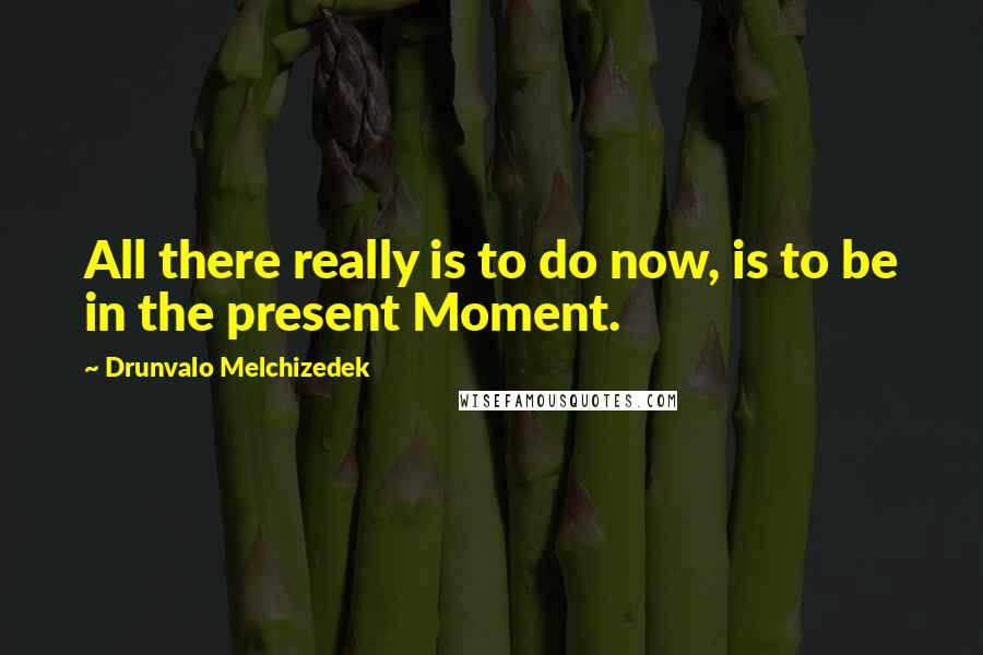 Drunvalo Melchizedek Quotes: All there really is to do now, is to be in the present Moment.