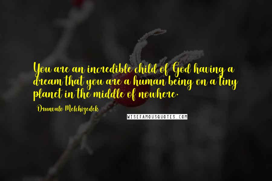 Drunvalo Melchizedek Quotes: You are an incredible child of God having a dream that you are a human being on a tiny planet in the middle of nowhere.