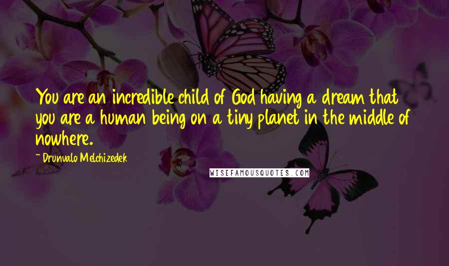 Drunvalo Melchizedek Quotes: You are an incredible child of God having a dream that you are a human being on a tiny planet in the middle of nowhere.