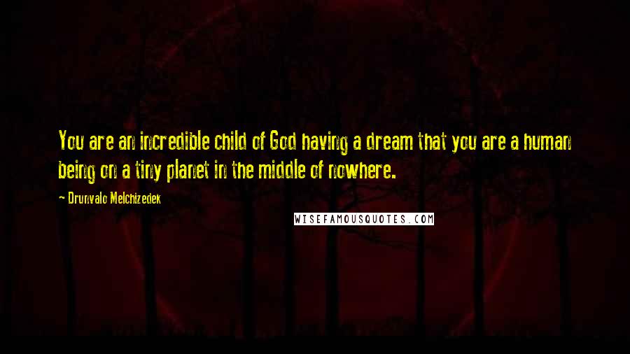 Drunvalo Melchizedek Quotes: You are an incredible child of God having a dream that you are a human being on a tiny planet in the middle of nowhere.