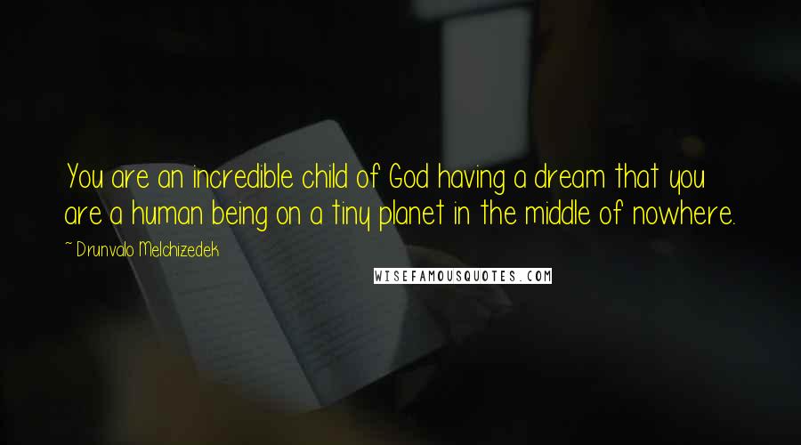 Drunvalo Melchizedek Quotes: You are an incredible child of God having a dream that you are a human being on a tiny planet in the middle of nowhere.