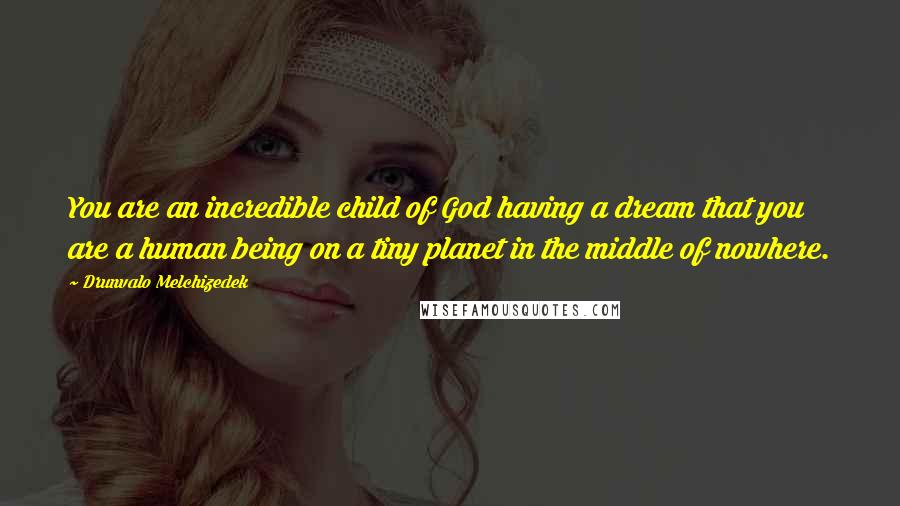 Drunvalo Melchizedek Quotes: You are an incredible child of God having a dream that you are a human being on a tiny planet in the middle of nowhere.