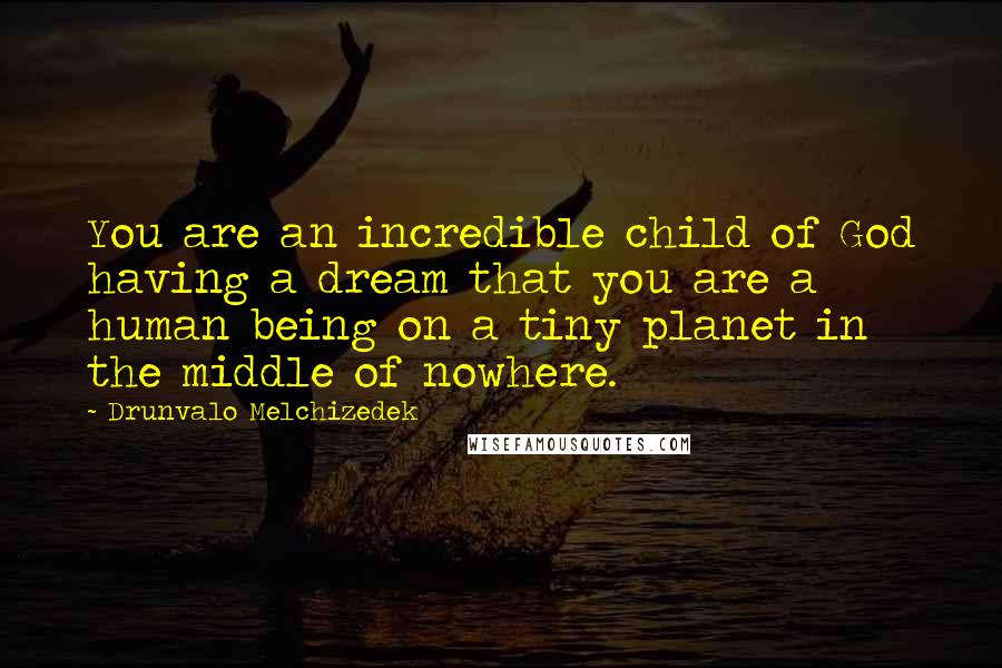 Drunvalo Melchizedek Quotes: You are an incredible child of God having a dream that you are a human being on a tiny planet in the middle of nowhere.