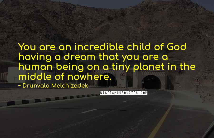 Drunvalo Melchizedek Quotes: You are an incredible child of God having a dream that you are a human being on a tiny planet in the middle of nowhere.