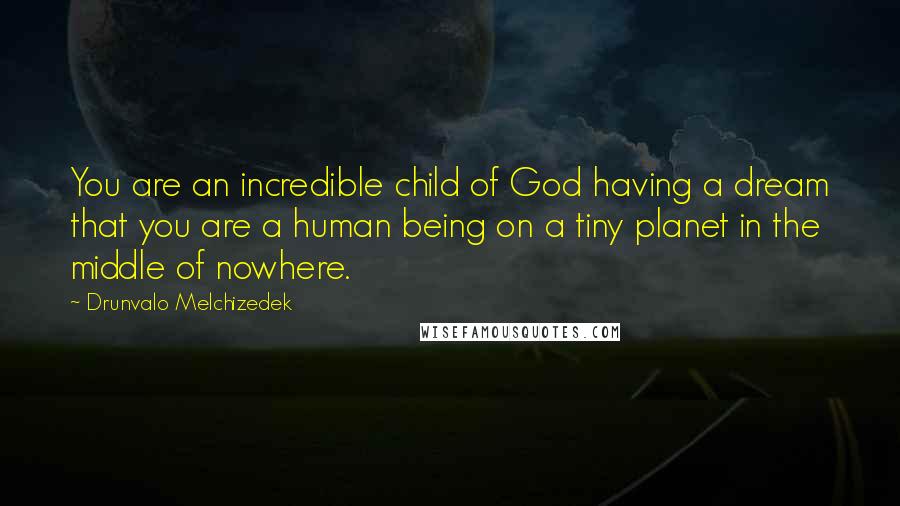 Drunvalo Melchizedek Quotes: You are an incredible child of God having a dream that you are a human being on a tiny planet in the middle of nowhere.