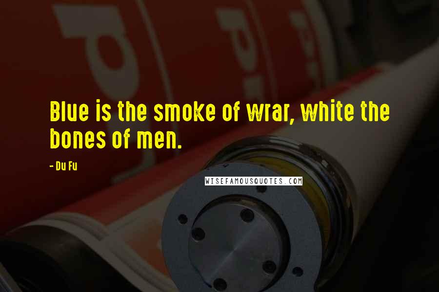 Du Fu Quotes: Blue is the smoke of wrar, white the bones of men.