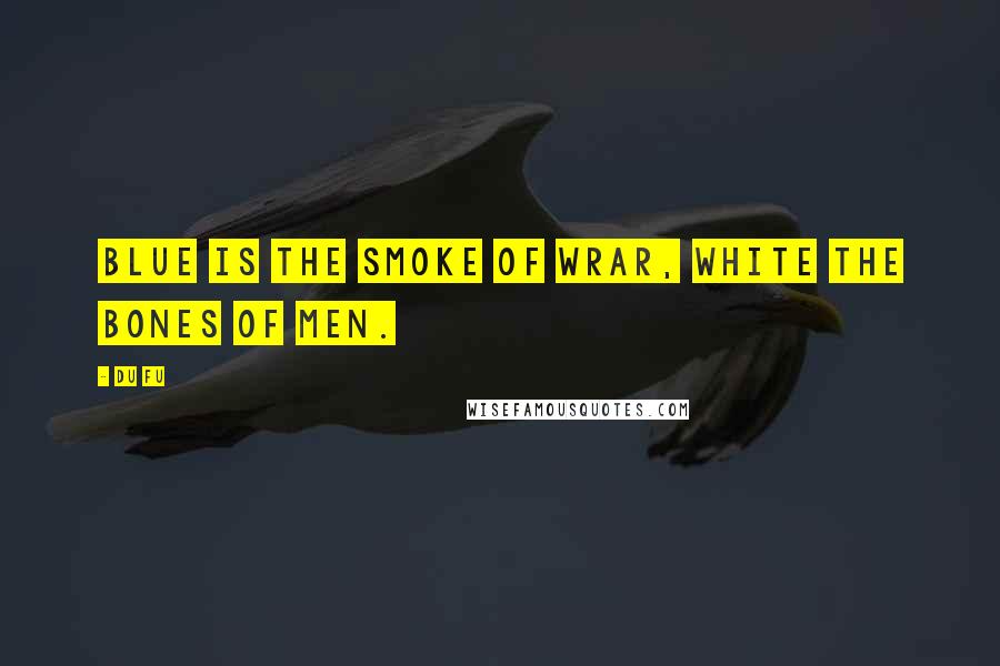 Du Fu Quotes: Blue is the smoke of wrar, white the bones of men.