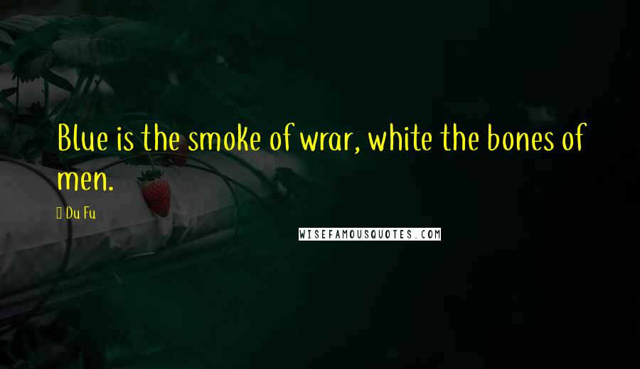 Du Fu Quotes: Blue is the smoke of wrar, white the bones of men.