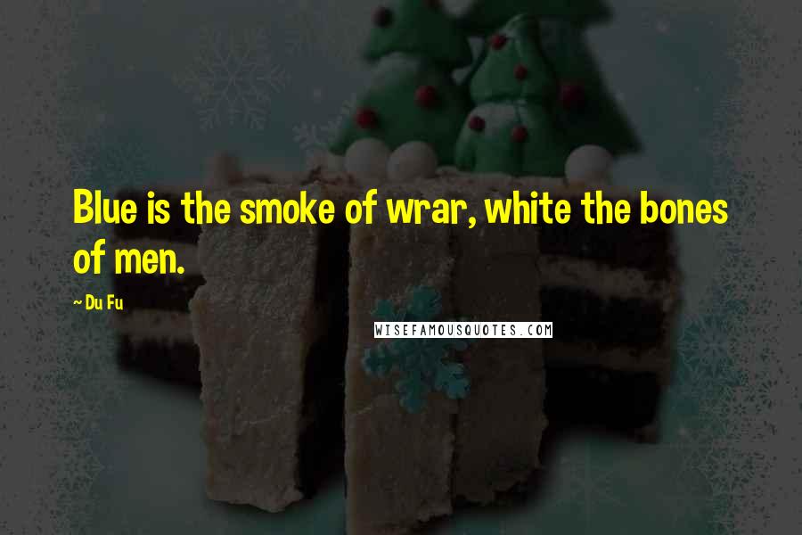 Du Fu Quotes: Blue is the smoke of wrar, white the bones of men.