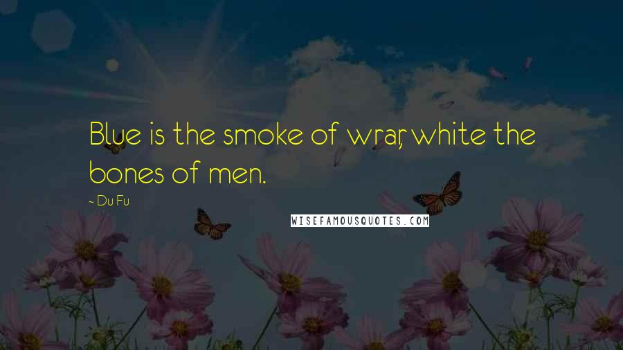 Du Fu Quotes: Blue is the smoke of wrar, white the bones of men.