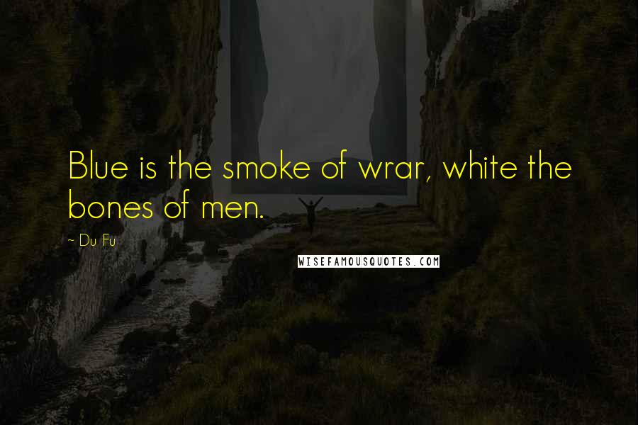 Du Fu Quotes: Blue is the smoke of wrar, white the bones of men.