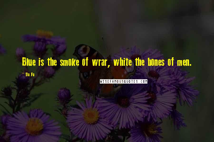 Du Fu Quotes: Blue is the smoke of wrar, white the bones of men.
