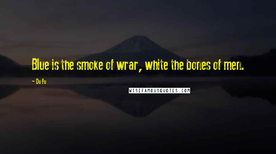 Du Fu Quotes: Blue is the smoke of wrar, white the bones of men.