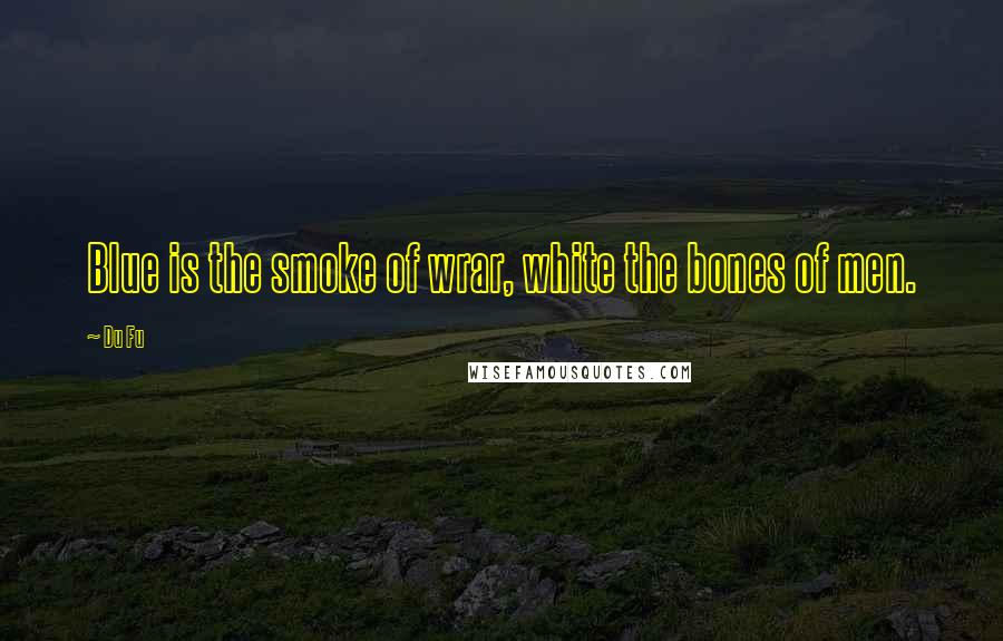 Du Fu Quotes: Blue is the smoke of wrar, white the bones of men.