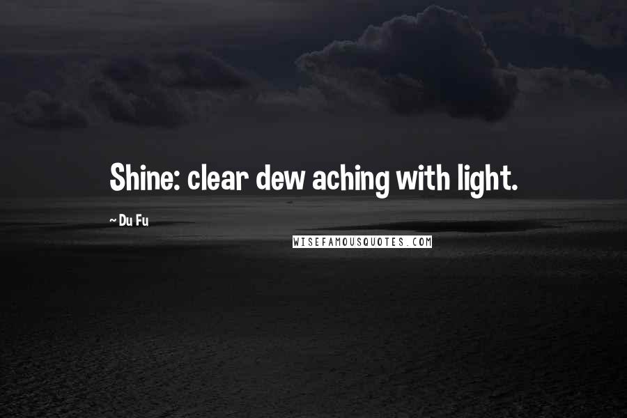 Du Fu Quotes: Shine: clear dew aching with light.