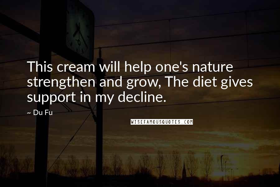 Du Fu Quotes: This cream will help one's nature strengthen and grow, The diet gives support in my decline.