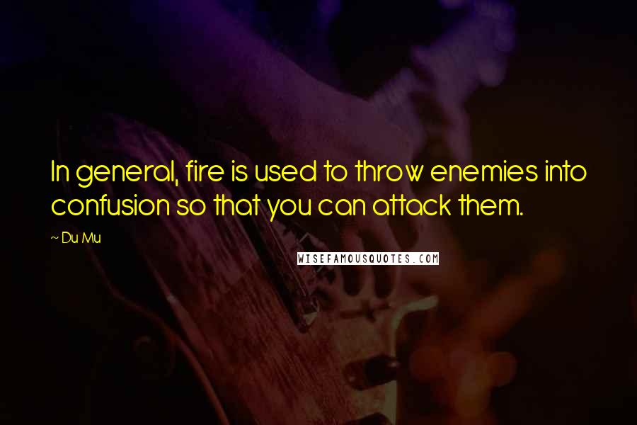 Du Mu Quotes: In general, fire is used to throw enemies into confusion so that you can attack them.
