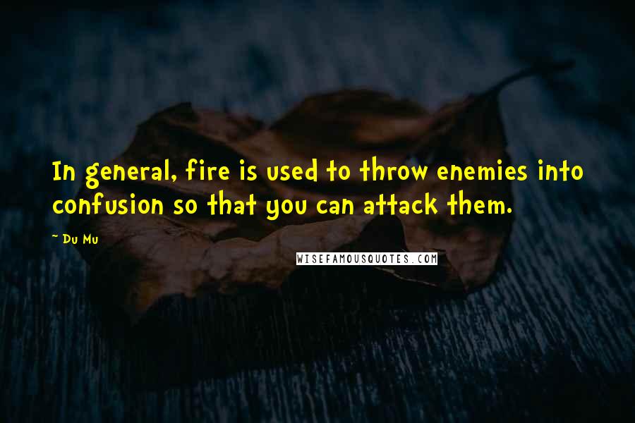 Du Mu Quotes: In general, fire is used to throw enemies into confusion so that you can attack them.