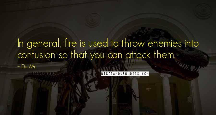 Du Mu Quotes: In general, fire is used to throw enemies into confusion so that you can attack them.