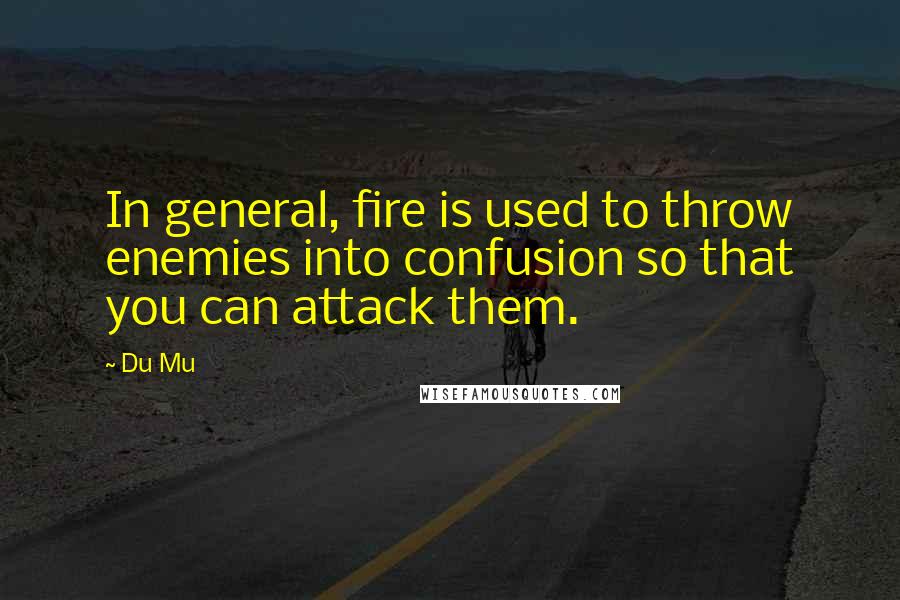 Du Mu Quotes: In general, fire is used to throw enemies into confusion so that you can attack them.