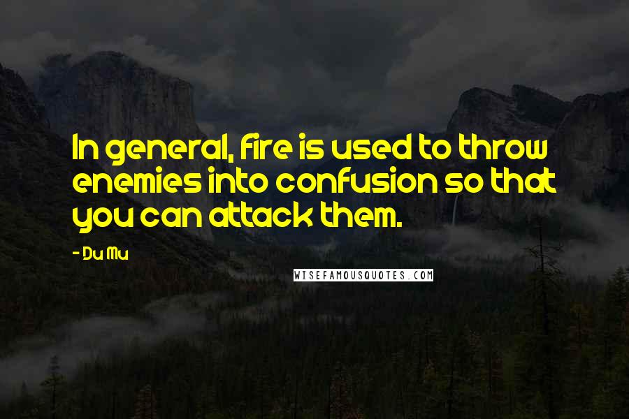 Du Mu Quotes: In general, fire is used to throw enemies into confusion so that you can attack them.
