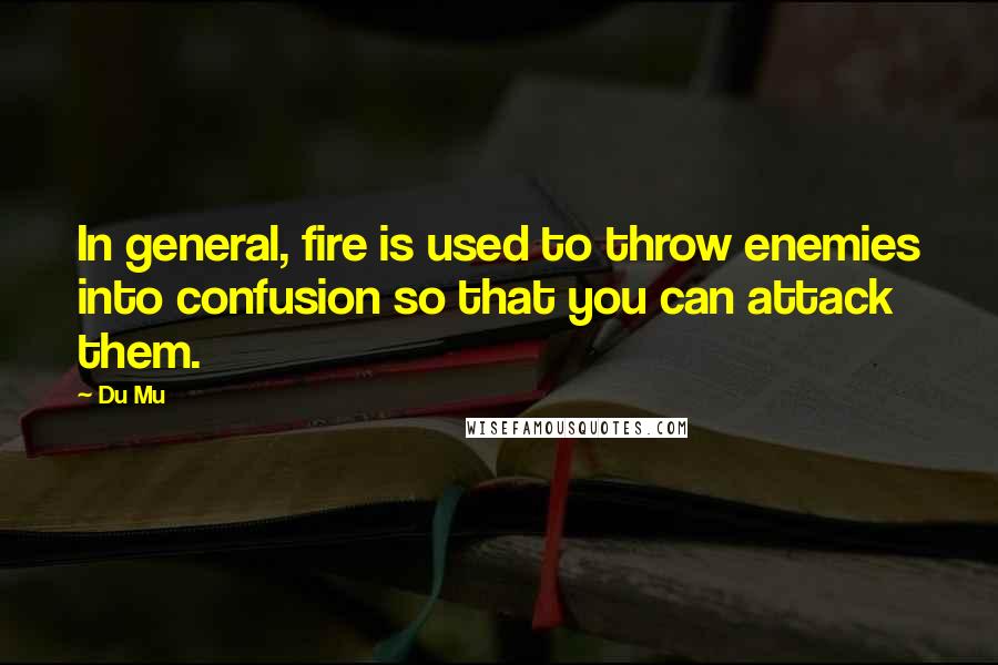 Du Mu Quotes: In general, fire is used to throw enemies into confusion so that you can attack them.