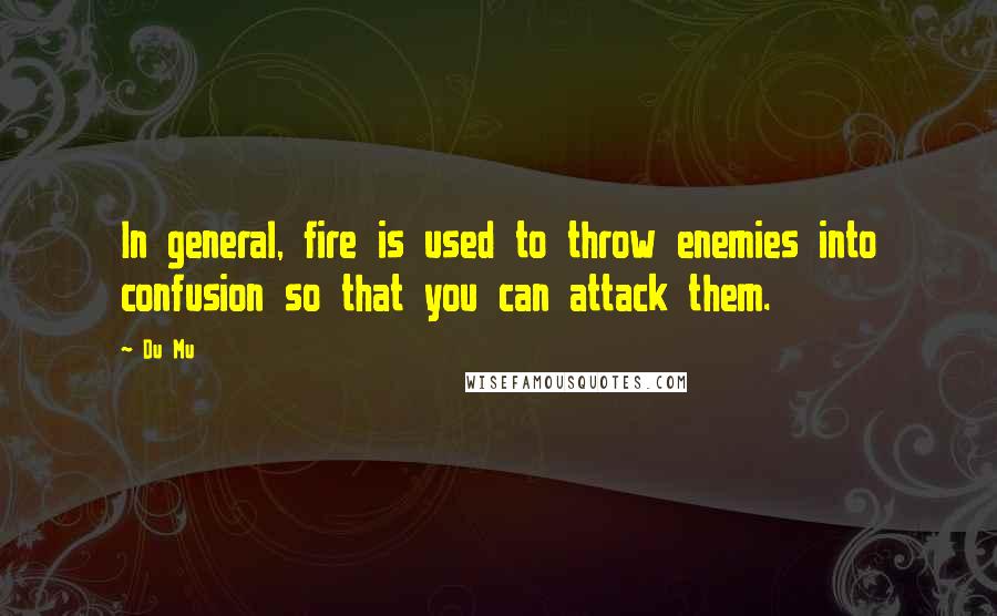 Du Mu Quotes: In general, fire is used to throw enemies into confusion so that you can attack them.