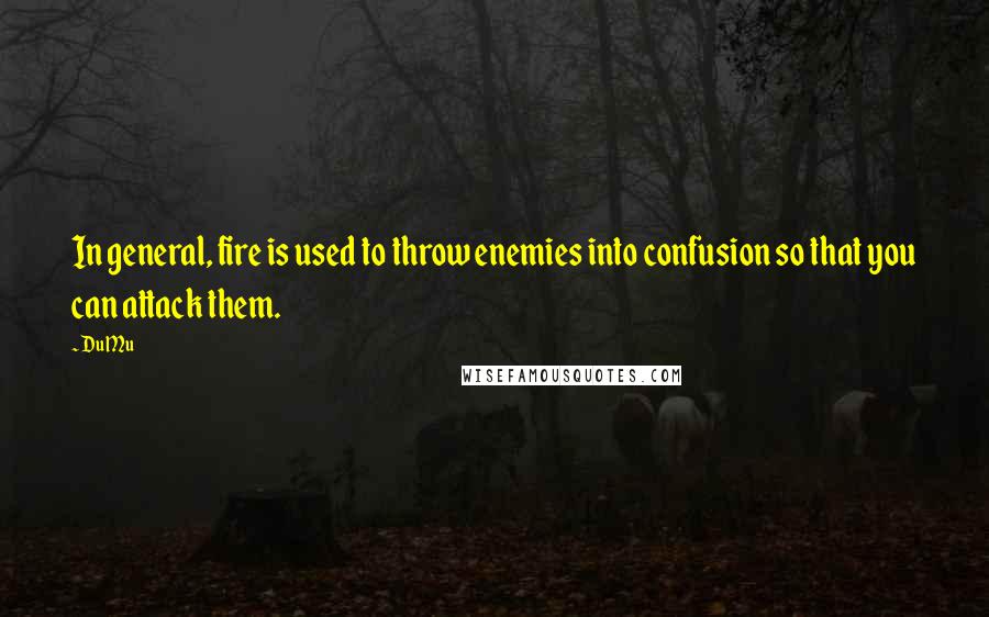 Du Mu Quotes: In general, fire is used to throw enemies into confusion so that you can attack them.