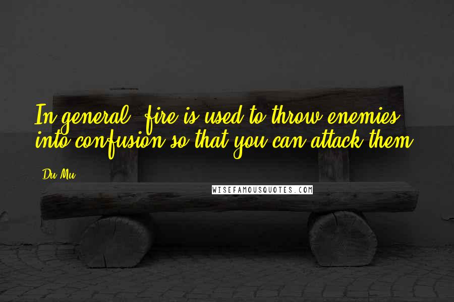 Du Mu Quotes: In general, fire is used to throw enemies into confusion so that you can attack them.