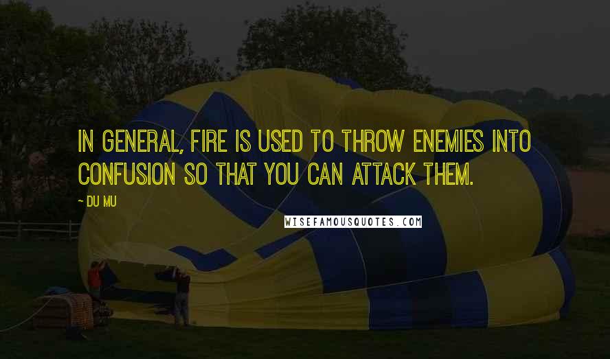Du Mu Quotes: In general, fire is used to throw enemies into confusion so that you can attack them.