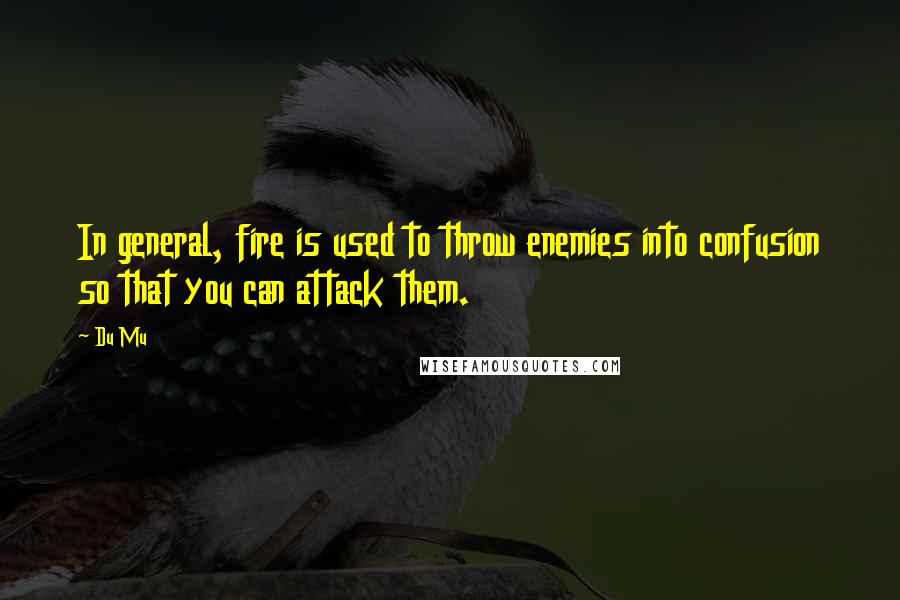 Du Mu Quotes: In general, fire is used to throw enemies into confusion so that you can attack them.