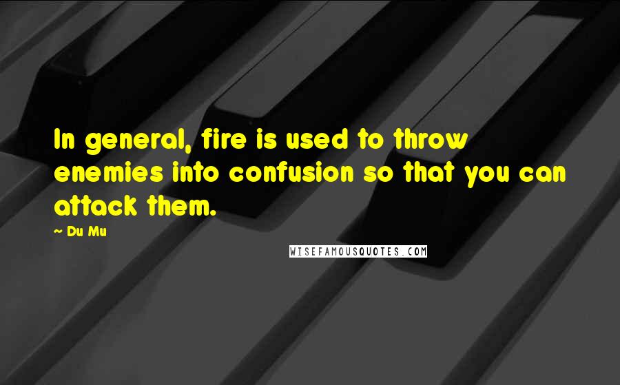 Du Mu Quotes: In general, fire is used to throw enemies into confusion so that you can attack them.