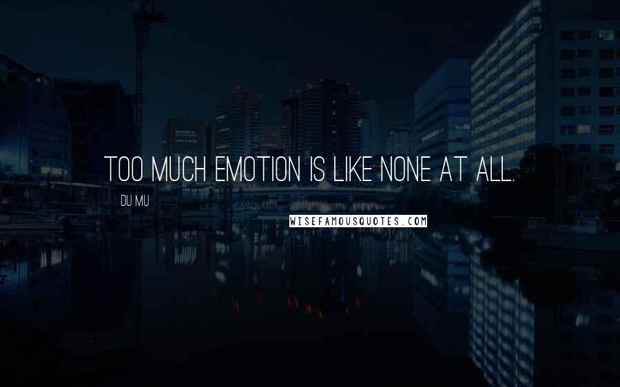 Du Mu Quotes: Too much emotion is like none at all.