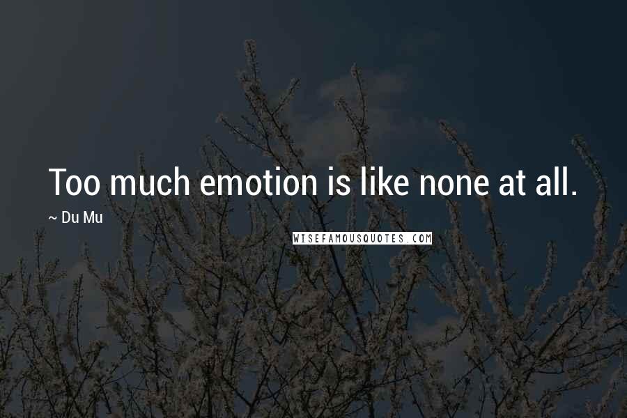 Du Mu Quotes: Too much emotion is like none at all.