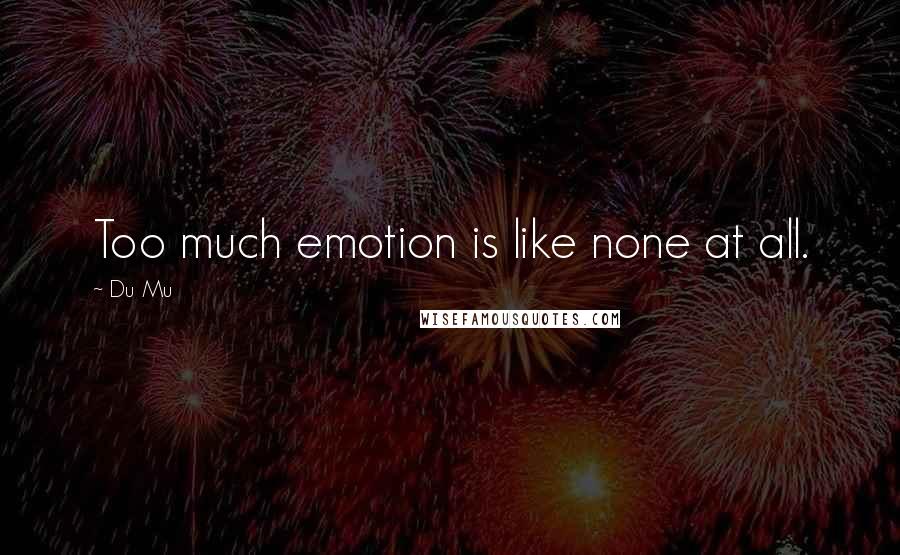 Du Mu Quotes: Too much emotion is like none at all.