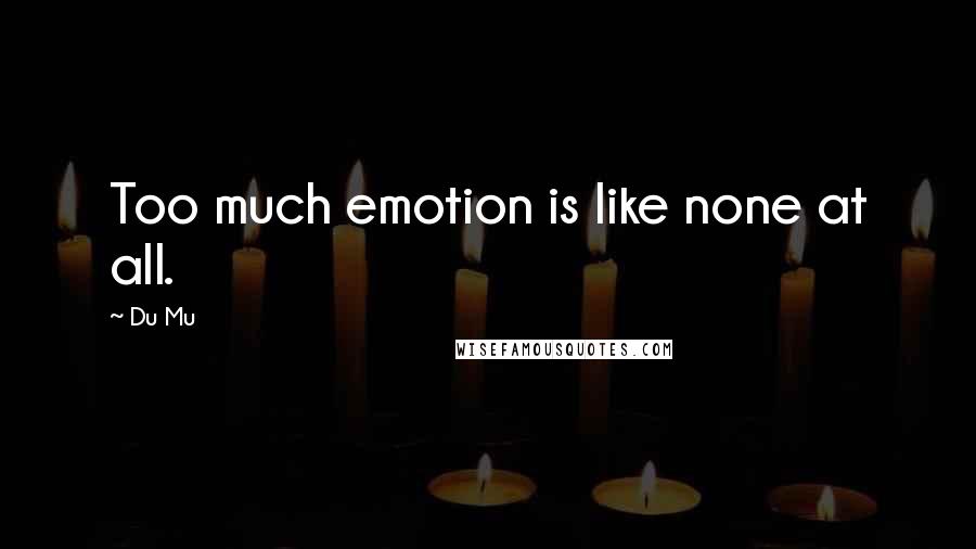 Du Mu Quotes: Too much emotion is like none at all.