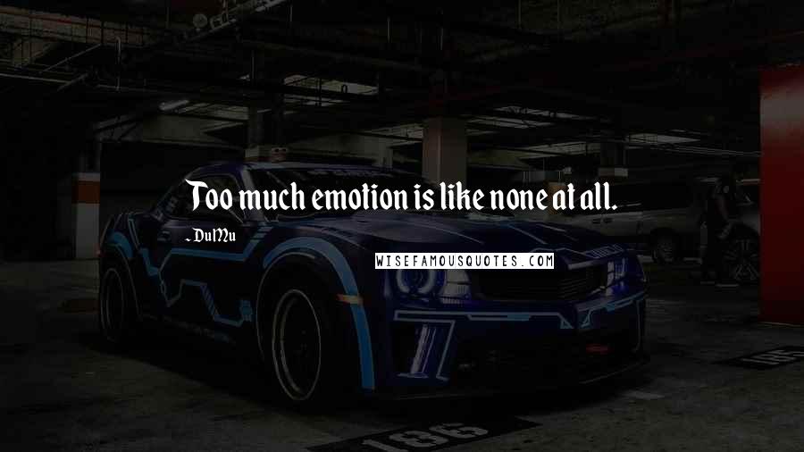 Du Mu Quotes: Too much emotion is like none at all.