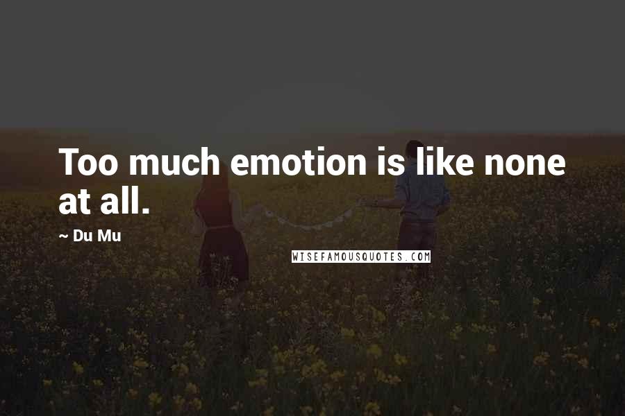 Du Mu Quotes: Too much emotion is like none at all.